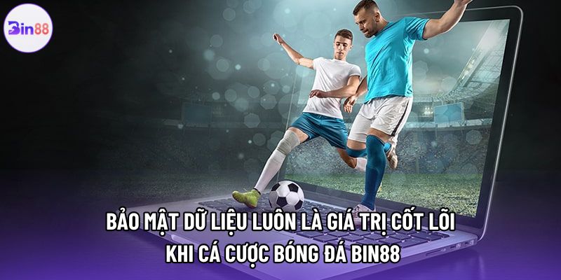 Bảo mật dữ liệu luôn là giá trị cốt lõi khi cá cược bóng đá bin88