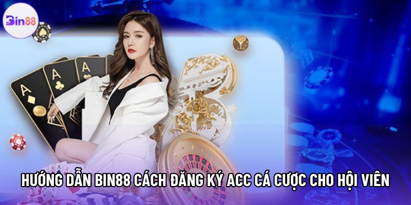 Hướng dẫn Bin88 cách đăng ký acc cá cược cho hội viên