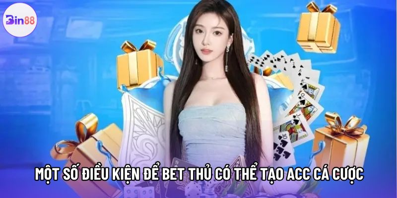 Một số điều kiện để bet thủ có thể tạo acc cá cược